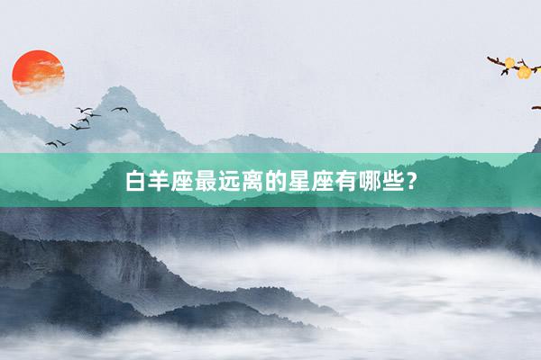 白羊座最远离的星座有哪些？