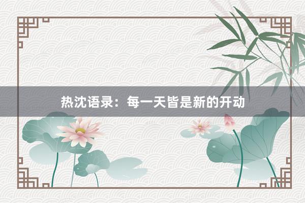 热沈语录：每一天皆是新的开动