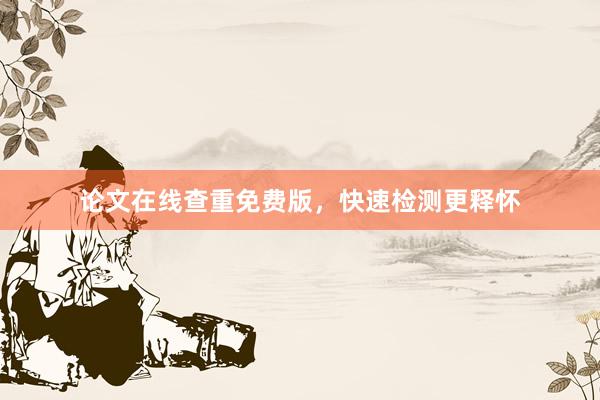 论文在线查重免费版，快速检测更释怀