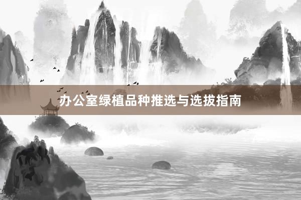 办公室绿植品种推选与选拔指南