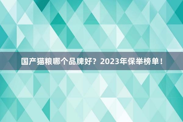 国产猫粮哪个品牌好？2023年保举榜单！